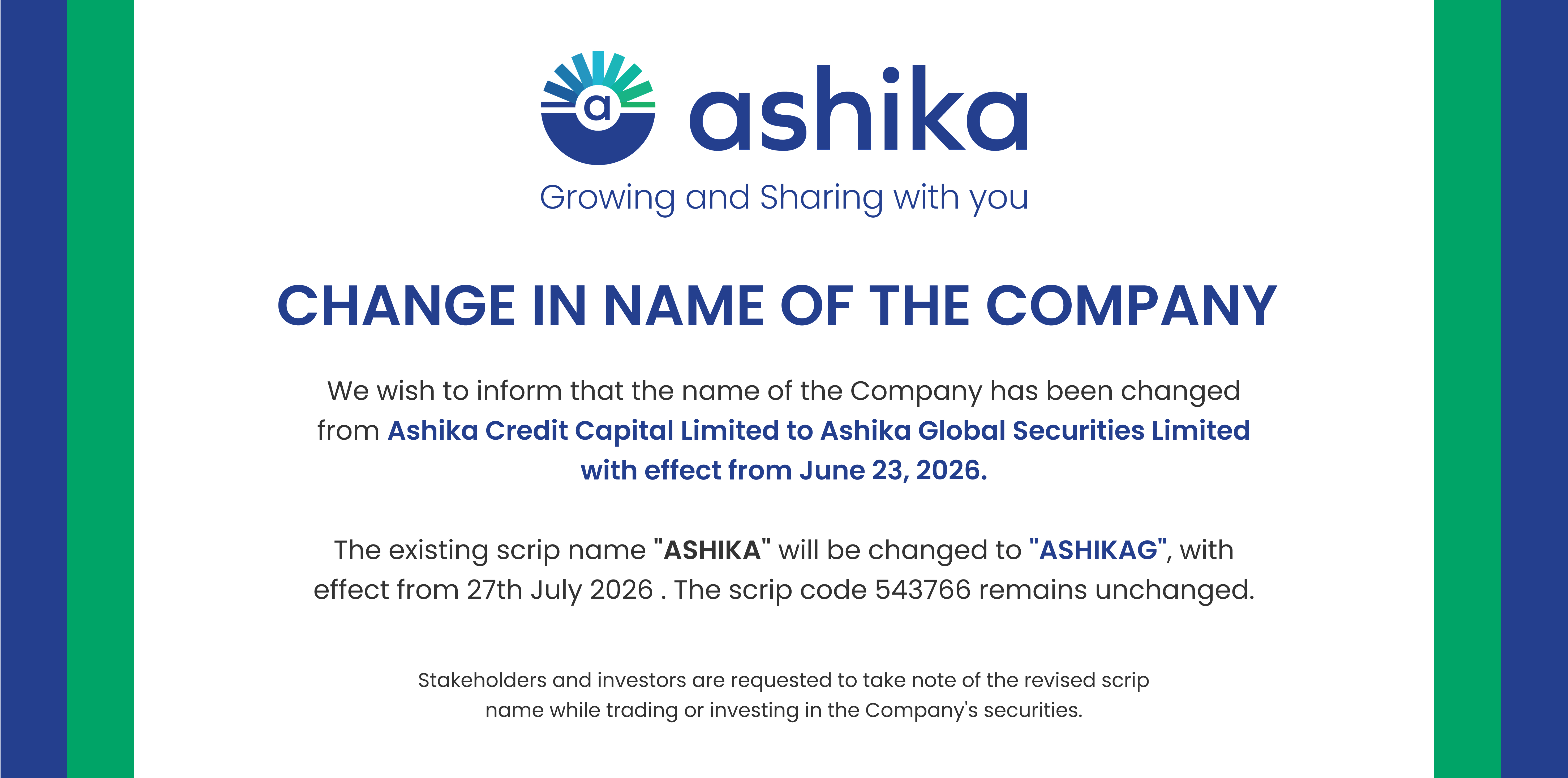 Change in Name of the Company: Ashika Credit Capital Limited has been changed to Ashika Global Securities Limited with effect from June 23, 2026. The existing scrip name ASHIKA will be changed to ASHIKAG with effect from 27th July 2026; scrip code 543766 remains unchanged.